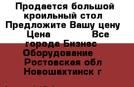 Продается большой кроильный стол. Предложите Вашу цену! › Цена ­ 15 000 - Все города Бизнес » Оборудование   . Ростовская обл.,Новошахтинск г.